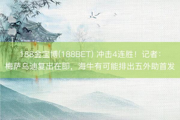 188金宝博(188BET) 冲击4连胜！记者：梅萨乌迪复出在即，海牛有可能排出五外助首发
