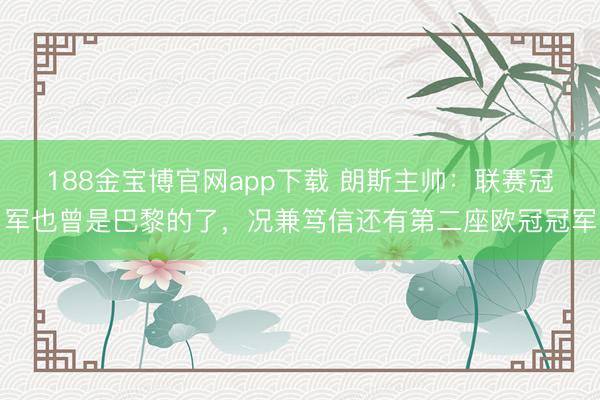 188金宝博官网app下载 朗斯主帅：联赛冠军也曾是巴黎的了，况兼笃信还有第二座欧冠冠军
