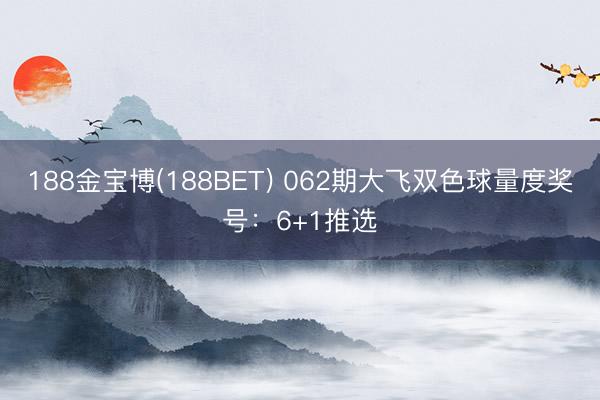 188金宝博(188BET) 062期大飞双色球量度奖号：6+1推选