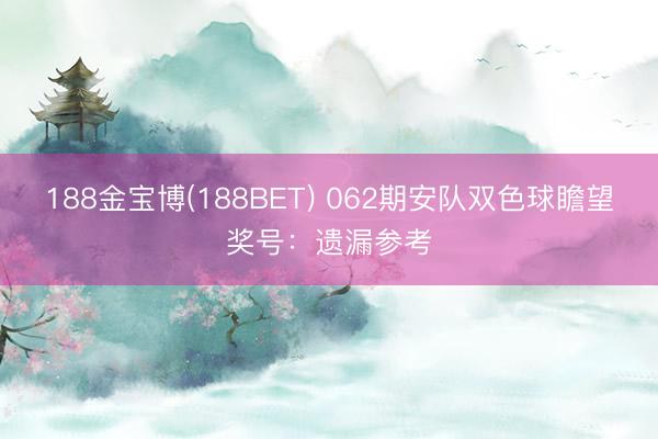 188金宝博(188BET) 062期安队双色球瞻望奖号：遗漏参考