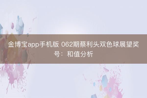 金博宝app手机版 062期蔡利头双色球展望奖号：和值分析
