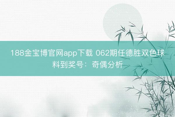 188金宝博官网app下载 062期任德胜双色球料到奖号：奇偶分析