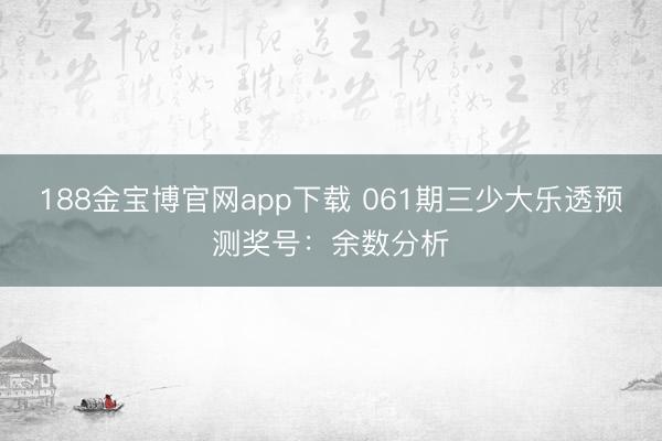 188金宝博官网app下载 061期三少大乐透预测奖号：余数分析
