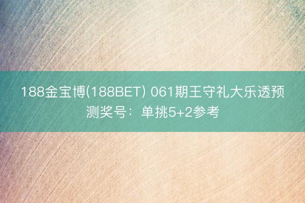 188金宝博(188BET) 061期王守礼大乐透预测奖号：单挑5+2参考