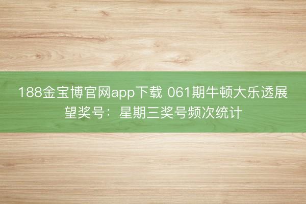 188金宝博官网app下载 061期牛顿大乐透展望奖号：星期三奖号频次统计