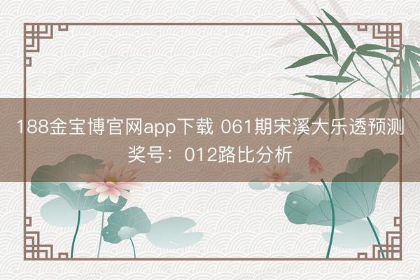 188金宝博官网app下载 061期宋溪大乐透预测奖号：012路比分析