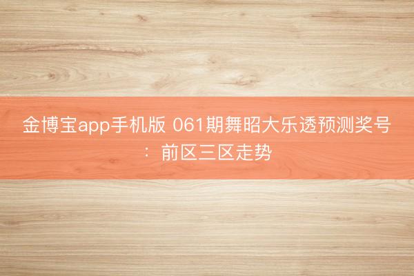 金博宝app手机版 061期舞昭大乐透预测奖号：前区三区走势