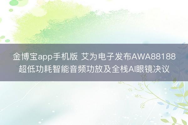 金博宝app手机版 艾为电子发布AWA88188超低功耗智能音频