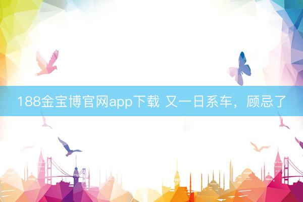 188金宝博官网app下载 又一日系车，顾忌了