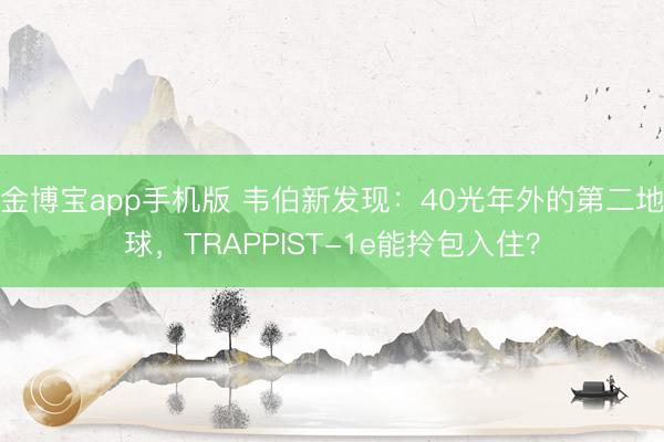 金博宝app手机版 韦伯新发现：40光年外的第二地球，TRAPP
