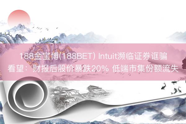188金宝博(188BET) Intuit濒临证券诓骗看望：财报后股价暴跌20% 低端市集份额流失
