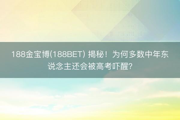 188金宝博(188BET) 揭秘！为何多数中年东说念主还会被高考吓醒？