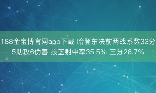 188金宝博官网app下载 哈登东决前两战系数33分5助攻6伪善 投篮射中率35.5% 三分26.7%