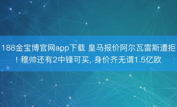 188金宝博官网app下载 皇马报价阿尔瓦雷斯遭拒! 穆帅还有2中锋可买， 身价齐无谓1.5亿欧