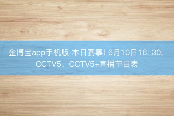 金博宝app手机版 本日赛事! 6月10日16: 30， CCTV5、CCTV5+直播节目表