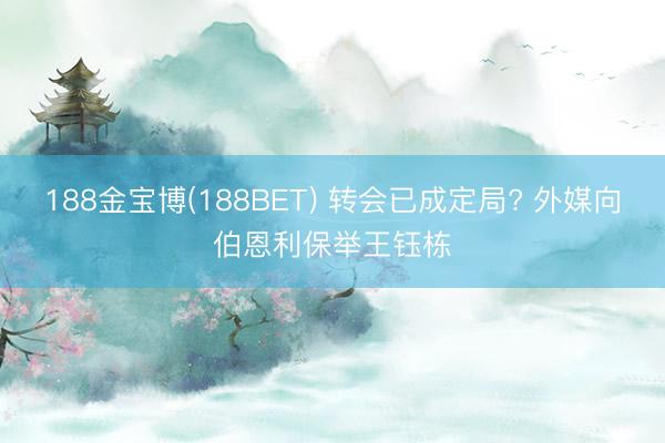 188金宝博(188BET) 转会已成定局? 外媒向伯恩利保举王钰栋