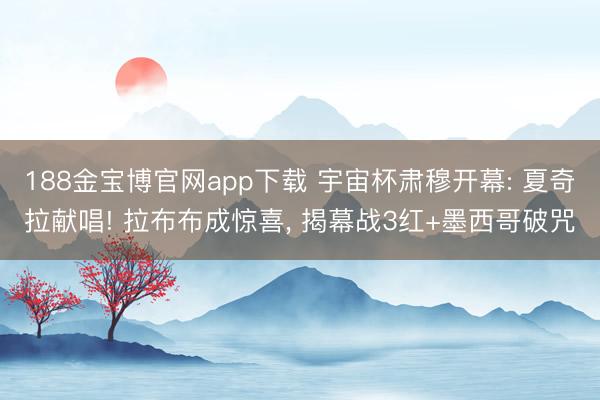 188金宝博官网app下载 宇宙杯肃穆开幕: 夏奇拉献唱! 拉布布成惊喜, 揭幕战3红+墨西哥破咒
