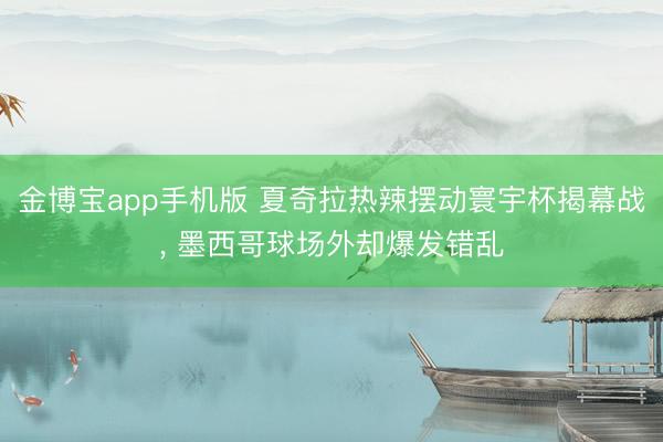 金博宝app手机版 夏奇拉热辣摆动寰宇杯揭幕战, 墨西哥球场外却爆发错乱