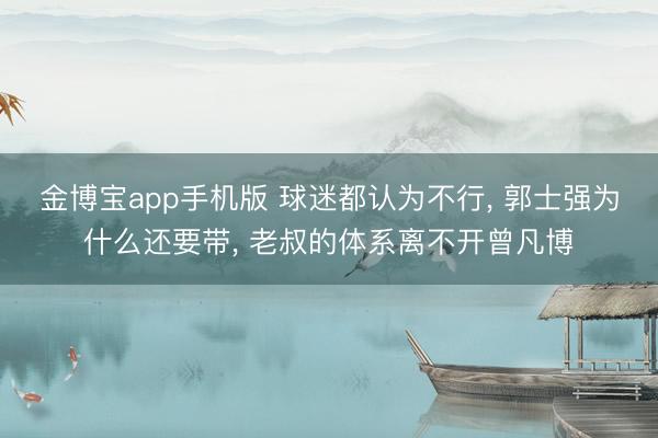 金博宝app手机版 球迷都认为不行， 郭士强为什么还要带， 老叔的体系离不开曾凡博