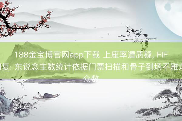 188金宝博官网app下载 上座率遭质疑, FIFA回复: 东说念主数统计依据门票扫描和骨子到场不雅众数