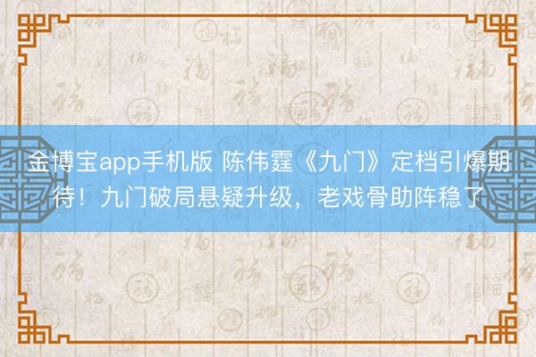 金博宝app手机版 陈伟霆《九门》定档引爆期待！九门破局悬疑升级，老戏骨助阵稳了