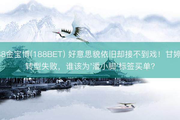 188金宝博(188BET) 好意思貌依旧却接不到戏!甘婷婷转型失败,谁该为'潘小脚'标签买单?
