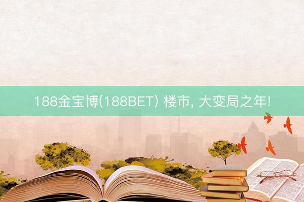 188金宝博(188BET) 楼市， 大变局之年!