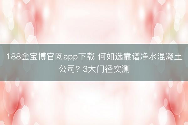 188金宝博官网app下载 何如选靠谱净水混凝土公司? 3大门径实测