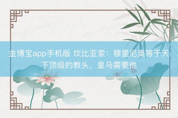 金博宝app手机版 坎比亚索：穆里尼奥等于天下顶级的教头，皇马需要他