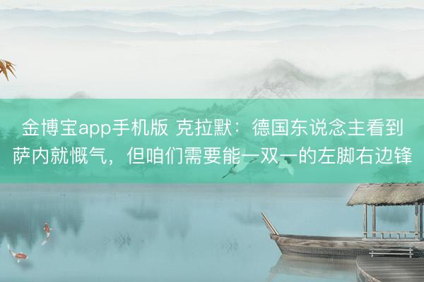 金博宝app手机版 克拉默：德国东说念主看到萨内就慨气，但咱们需要能一双一的左脚右边锋