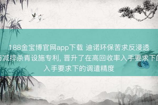 188金宝博官网app下载 迪诺环保苦求反浸透浓水回收与减排杀青设施专利， 晋升了在高回收率入手要求下的调遣精度