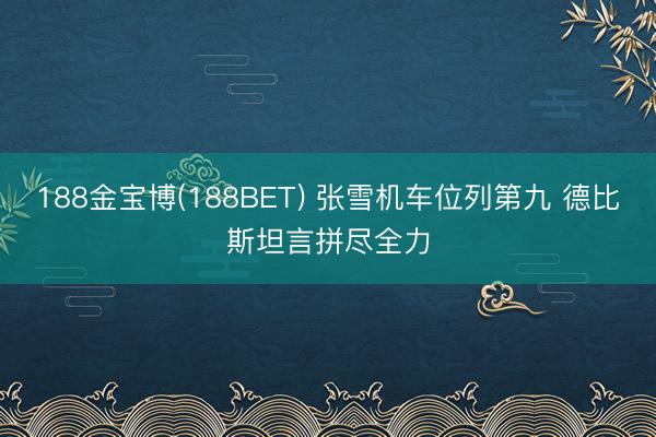 188金宝博(188BET) 张雪机车位列第九 德比斯坦言拼尽全力