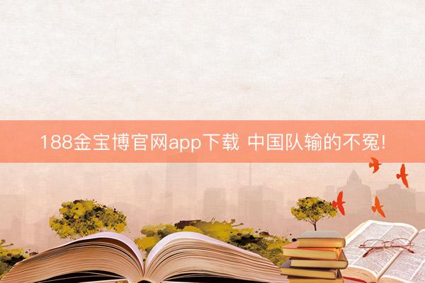 188金宝博官网app下载 中国队输的不冤!