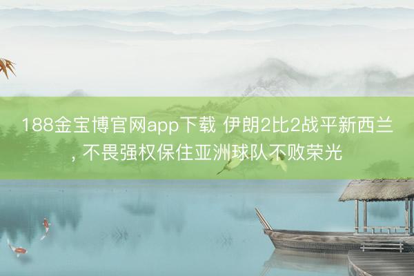 188金宝博官网app下载 伊朗2比2战平新西兰, 不畏强权保住亚洲球队不败荣光
