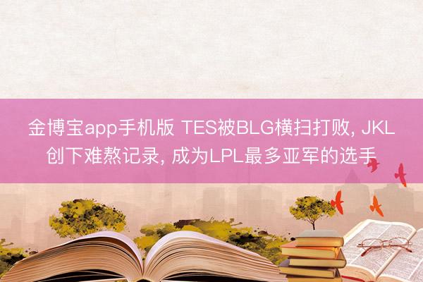 金博宝app手机版 TES被BLG横扫打败, JKL创下难熬记录, 成为LPL最多亚军的选手