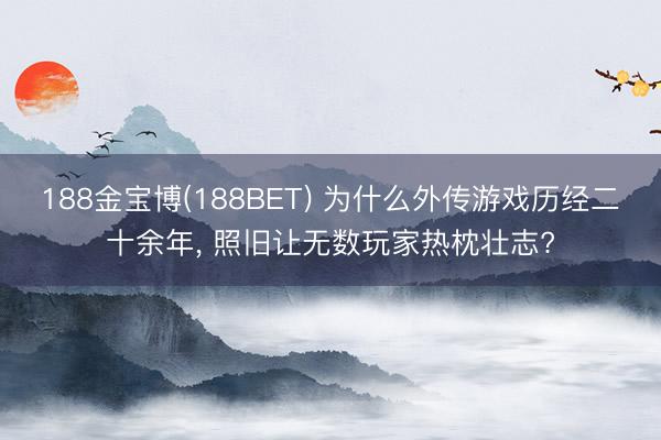 188金宝博(188BET) 为什么外传游戏历经二十余年, 照旧让无数玩家热枕壮志?