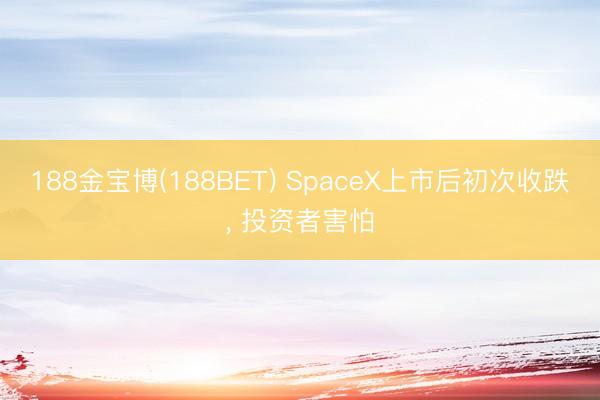 188金宝博(188BET) SpaceX上市后初次收跌, 投资者害怕