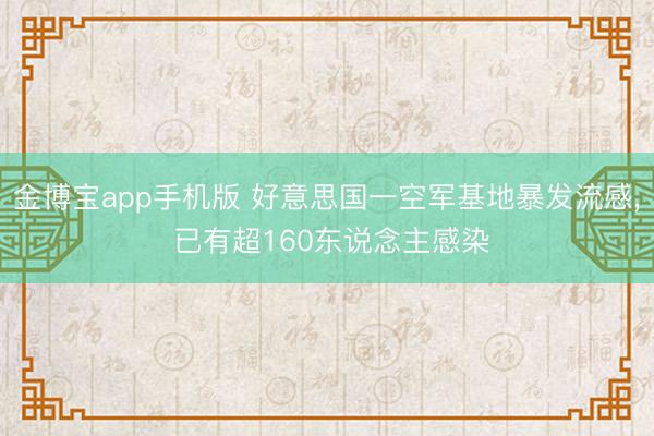金博宝app手机版 好意思国一空军基地暴发流感, 已有超160东说念主感染