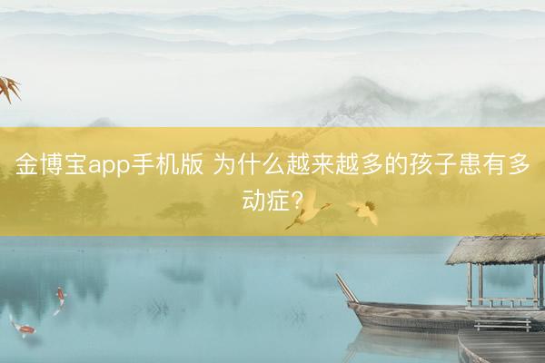 金博宝app手机版 为什么越来越多的孩子患有多动症?